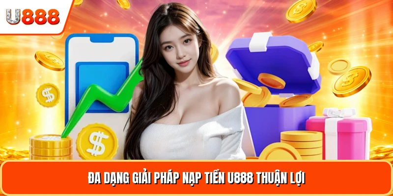 Đa dạng giải pháp nạp tiền U888 thuận lợi