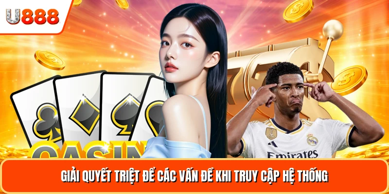 Giải quyết triệt để các vấn đề khi truy cập hệ thống
