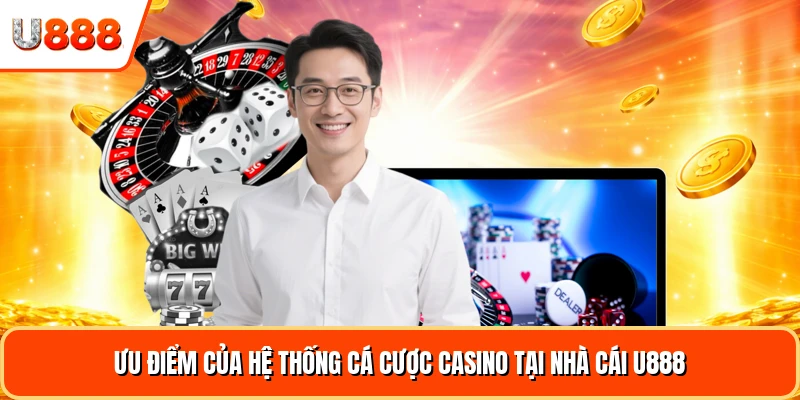 Ưu điểm của hệ thống cá cược casino tại nhà cái U888